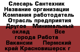 Слесарь-Сантехник › Название организации ­ Компания-работодатель › Отрасль предприятия ­ Другое › Минимальный оклад ­ 25 000 - Все города Работа » Вакансии   . Пермский край,Красновишерск г.